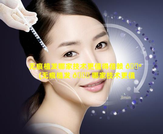 无痕植发哪家技术更值得信赖 🌺 (无痕植发 🐎 哪家技术更值得信赖一些)